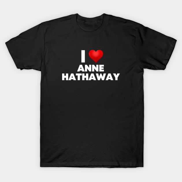 I Love Anne Hathaway T-Shirt by Itsheartshop